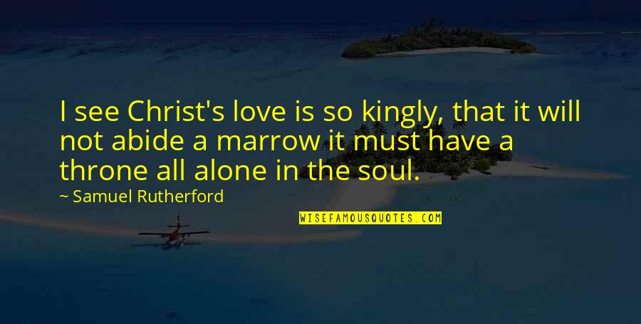 Abide Quotes By Samuel Rutherford: I see Christ's love is so kingly, that