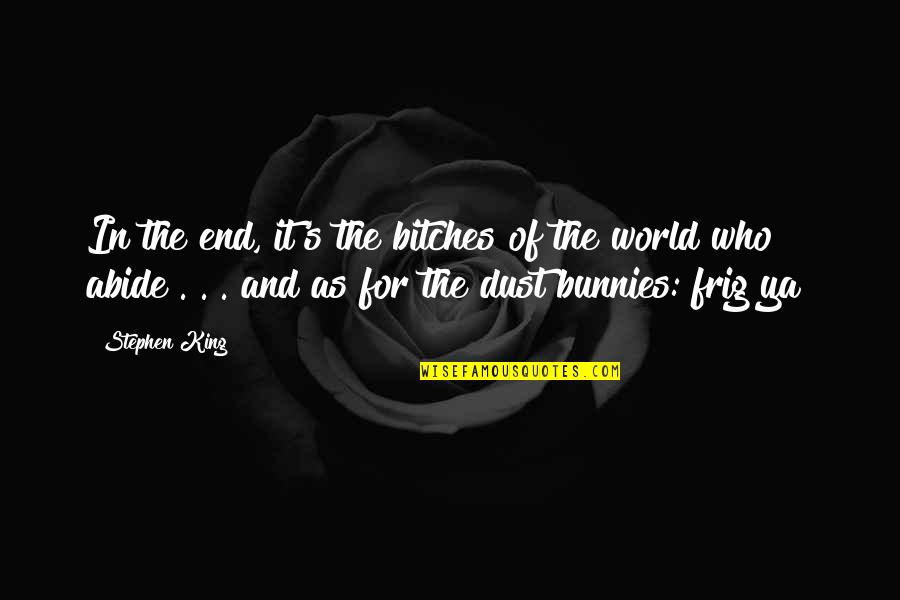 Abide Quotes By Stephen King: In the end, it's the bitches of the Abide Quotes By Stephen King: In the end, it's the bitches of the