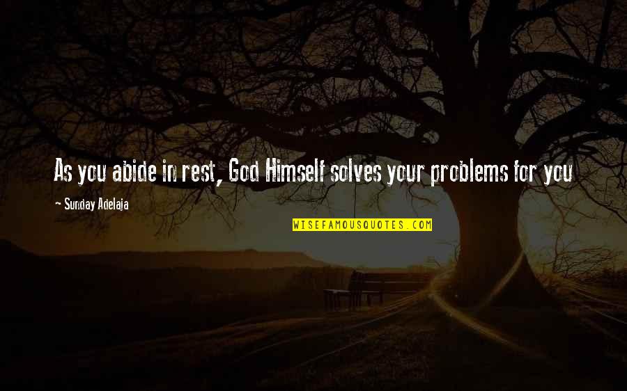 Abide Quotes By Sunday Adelaja: As you abide in rest, God Himself solves Abide Quotes By Sunday Adelaja: As you abide in rest, God Himself solves