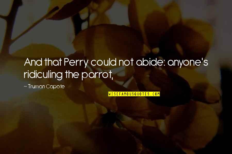 Abide Quotes By Truman Capote: And that Perry could not abide: anyone's ridiculing