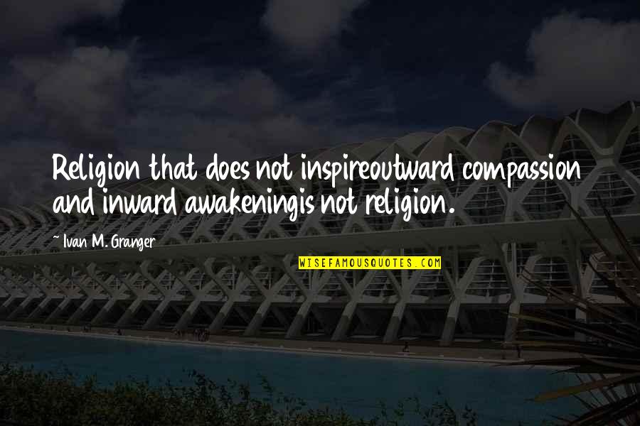Abiderman Quotes By Ivan M. Granger: Religion that does not inspireoutward compassion and inward Abiderman Quotes By Ivan M. Granger: Religion that does not inspireoutward compassion and inward