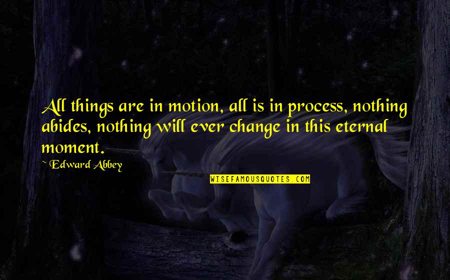Abides Quotes By Edward Abbey: All things are in motion, all is in