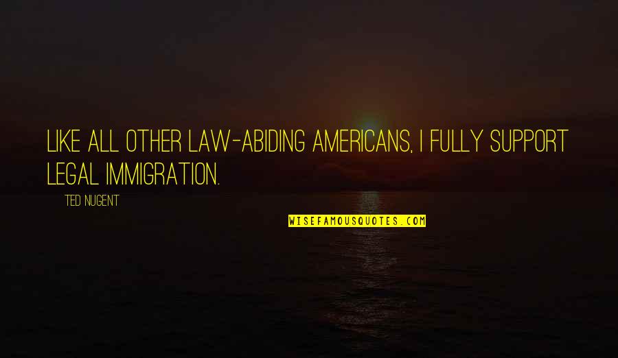 Abiding By The Law Quotes By Ted Nugent: Like all other law-abiding Americans, I fully support