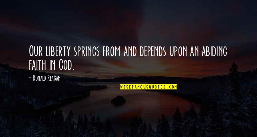 Abiding In God Quotes By Ronald Reagan: Our liberty springs from and depends upon an