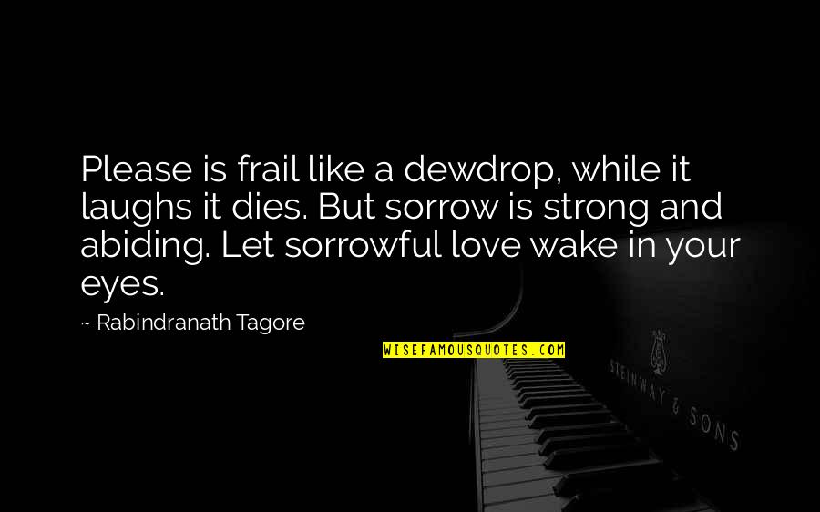 Abiding Love Quotes By Rabindranath Tagore: Please is frail like a dewdrop, while it