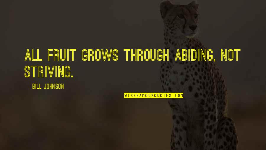 Abiding Quotes By Bill Johnson: All fruit grows through abiding, not striving. Abiding Quotes By Bill Johnson: All fruit grows through abiding, not striving.