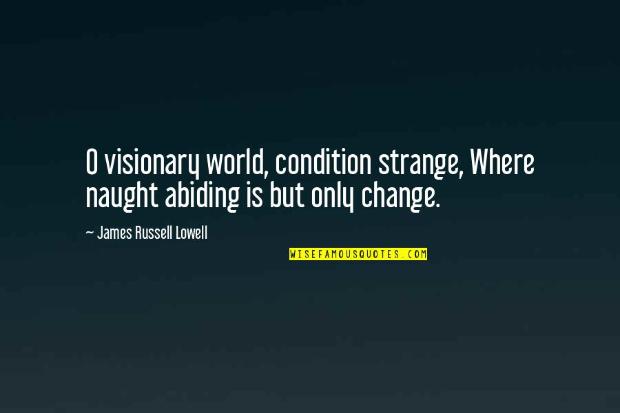 Abiding Quotes By James Russell Lowell: O visionary world, condition strange, Where naught abiding Abiding Quotes By James Russell Lowell: O visionary world, condition strange, Where naught abiding