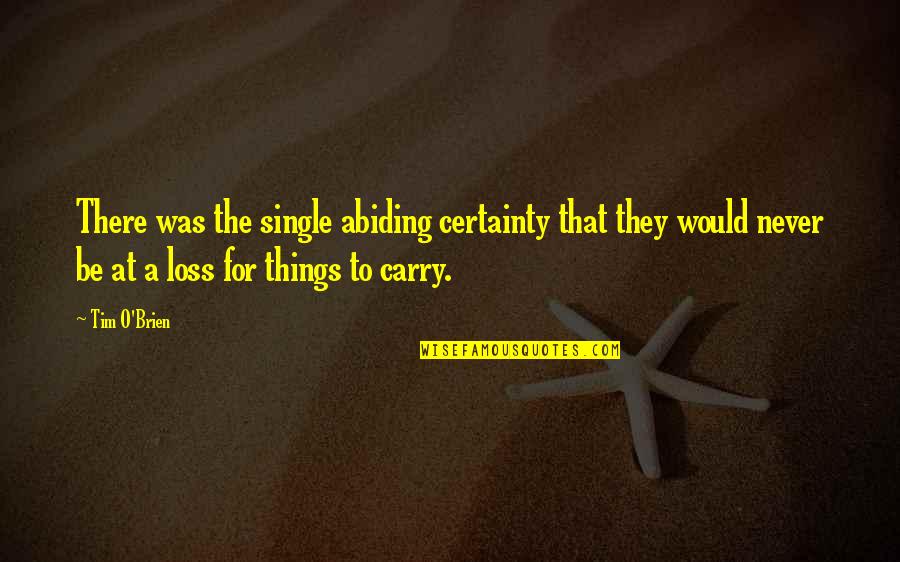 Abiding Quotes By Tim O'Brien: There was the single abiding certainty that they Abiding Quotes By Tim O'Brien: There was the single abiding certainty that they