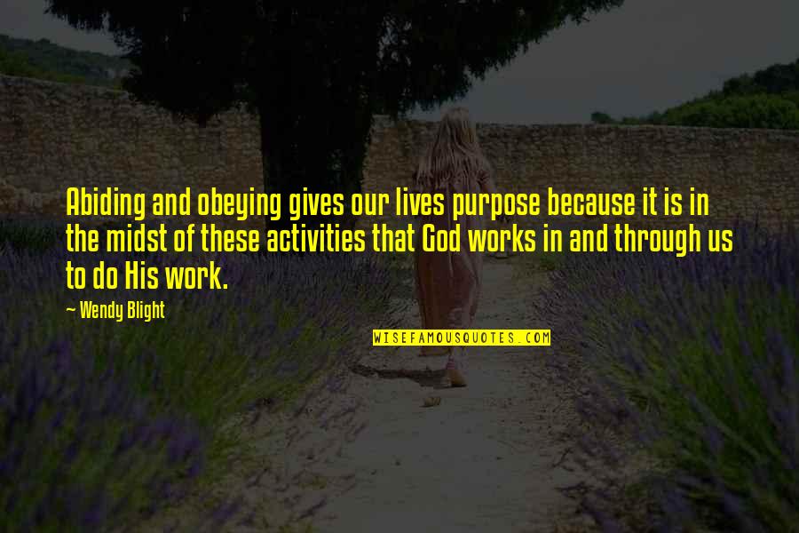 Abiding Quotes By Wendy Blight: Abiding and obeying gives our lives purpose because Abiding Quotes By Wendy Blight: Abiding and obeying gives our lives purpose because