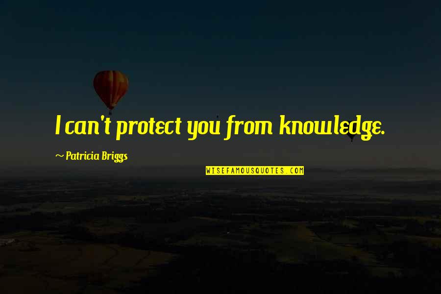 Abie Nathan Quotes By Patricia Briggs: I can't protect you from knowledge.