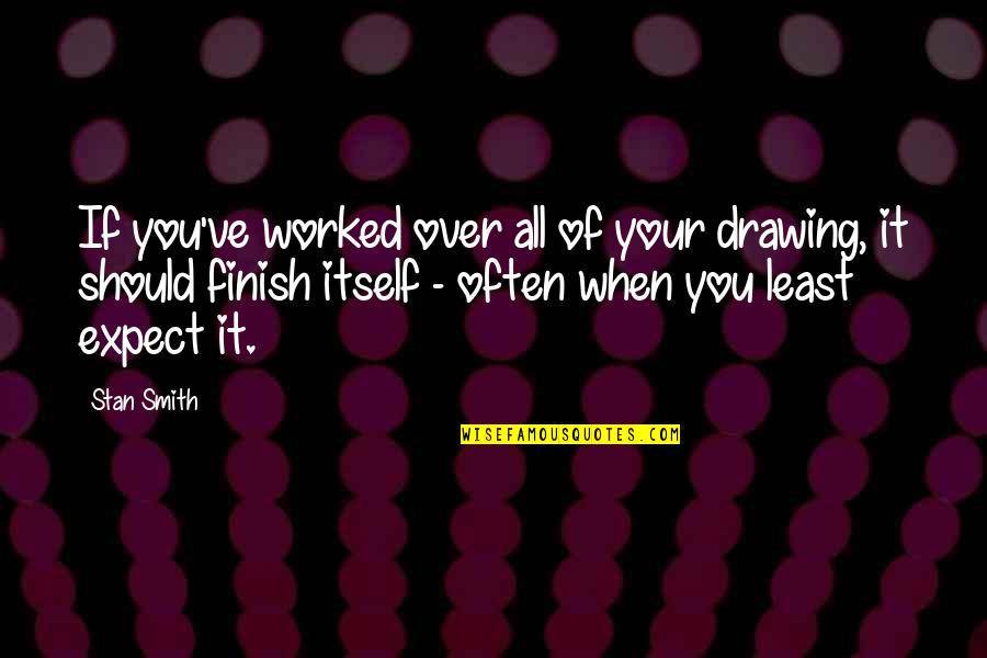 Abie Nathan Quotes By Stan Smith: If you've worked over all of your drawing,