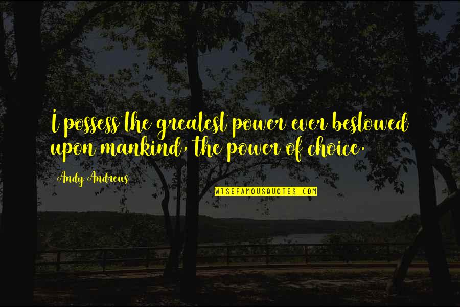 Abierta Quotes By Andy Andrews: I possess the greatest power ever bestowed upon