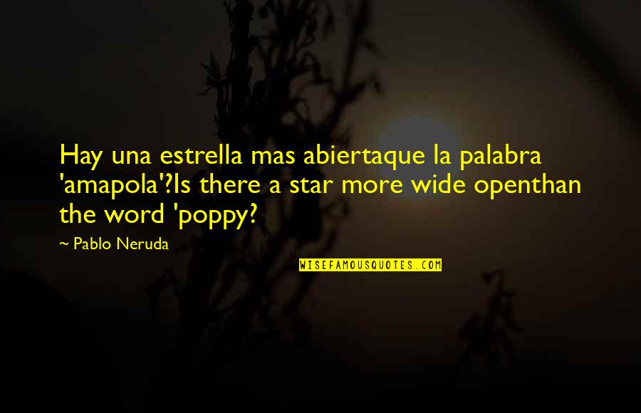 Abierta Y Quotes By Pablo Neruda: Hay una estrella mas abiertaque la palabra 'amapola'?Is