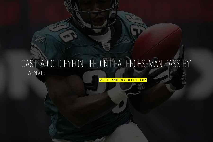 Abiezer Coppe Quotes By W.B.Yeats: Cast a cold eyeon life, on deathHorseman pass