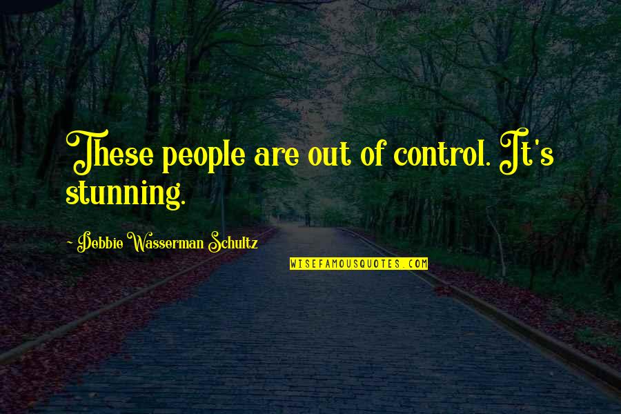 Abiezer Cristales Quotes By Debbie Wasserman Schultz: These people are out of control. It's stunning. Abiezer Cristales Quotes By Debbie Wasserman Schultz: These people are out of control. It's stunning.