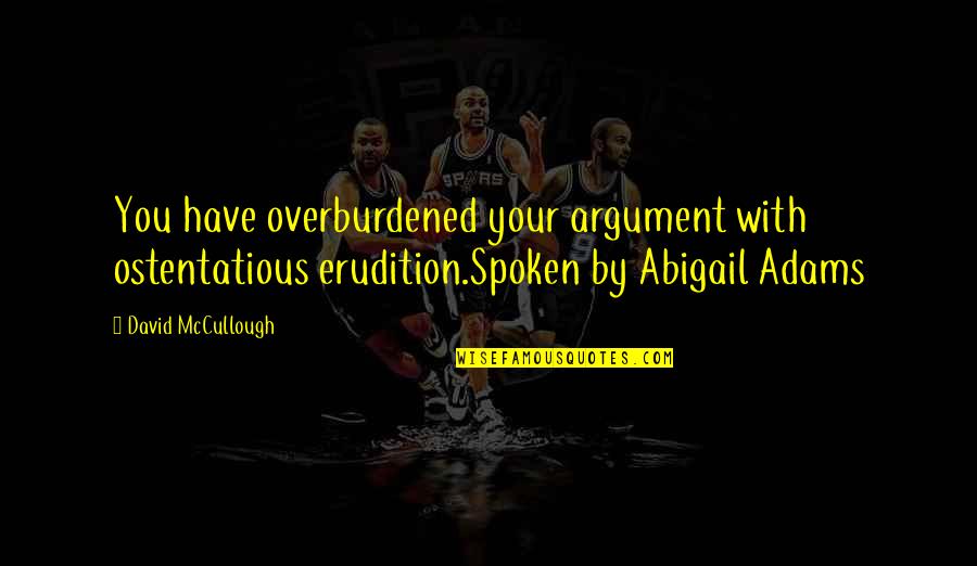 Abigail Adams Humor Quotes By David McCullough: You have overburdened your argument with ostentatious erudition.Spoken Abigail Adams Humor Quotes By David McCullough: You have overburdened your argument with ostentatious erudition.Spoken