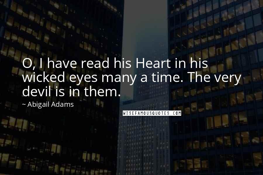 Abigail Adams quotes: O, I have read his Heart in his wicked eyes many a time. The very devil is in them.