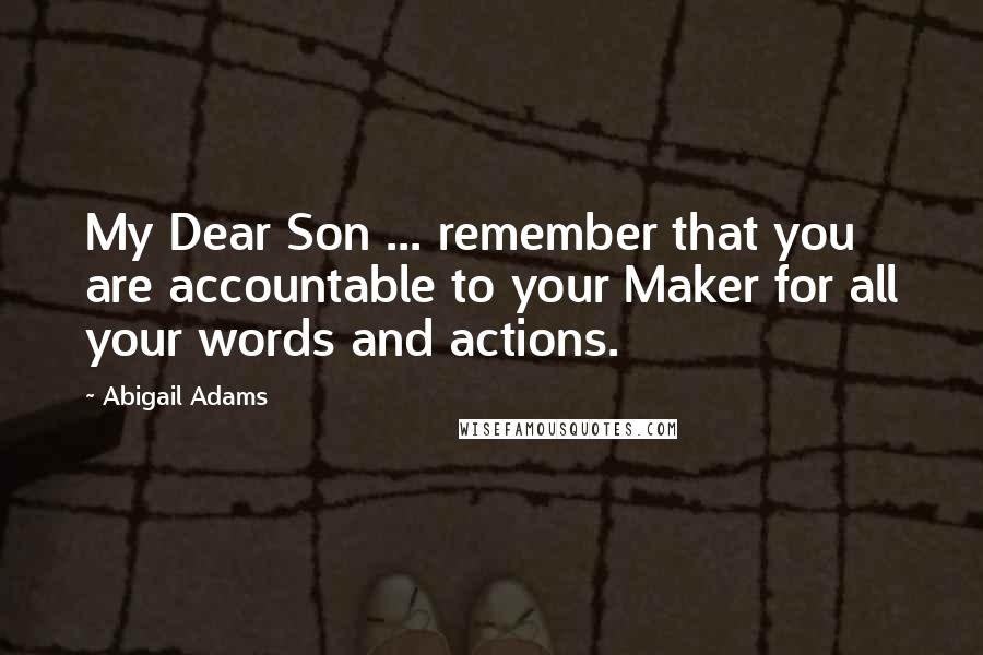 Abigail Adams quotes: My Dear Son ... remember that you are accountable to your Maker for all your words and actions.