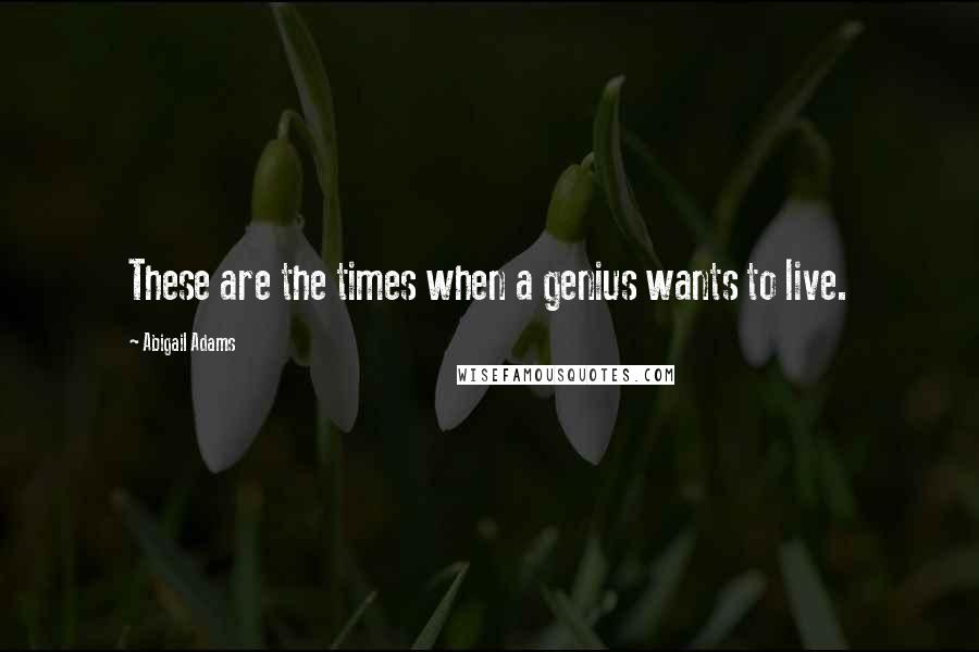 Abigail Adams quotes: These are the times when a genius wants to live.