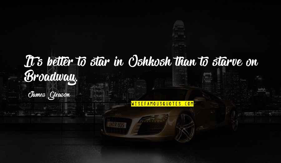 Abigail And Elizabeth Quotes By James Gleason: It's better to star in Oshkosh than to Abigail And Elizabeth Quotes By James Gleason: It's better to star in Oshkosh than to