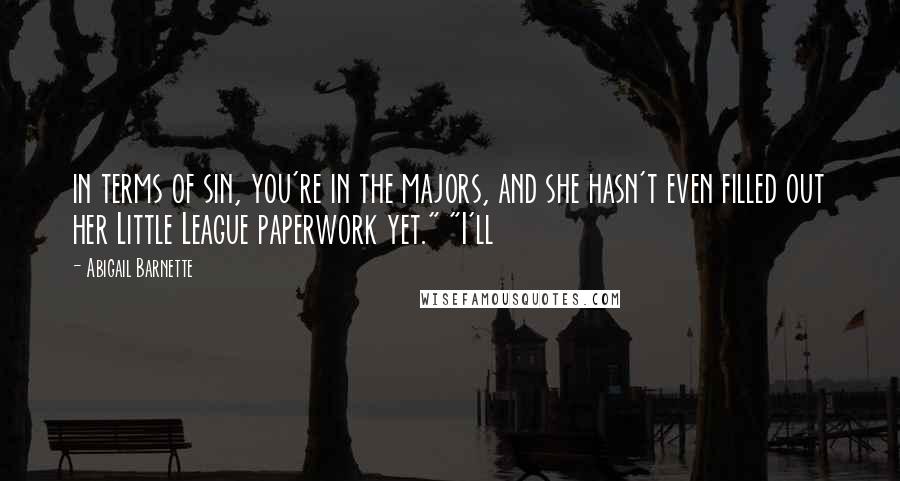 Abigail Barnette quotes: in terms of sin, you're in the majors, and she hasn't even filled out her Little League paperwork yet." "I'll