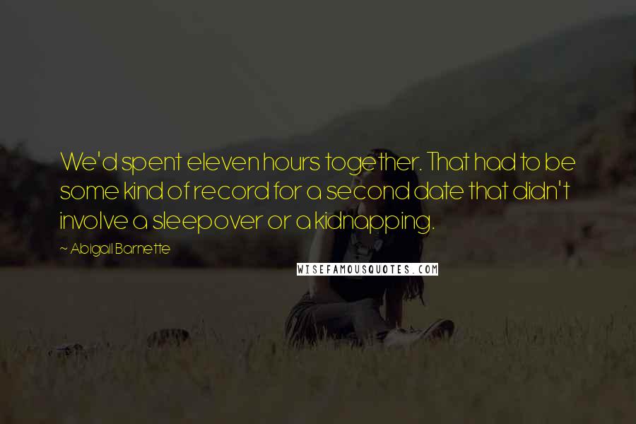 Abigail Barnette quotes: We'd spent eleven hours together. That had to be some kind of record for a second date that didn't involve a sleepover or a kidnapping.