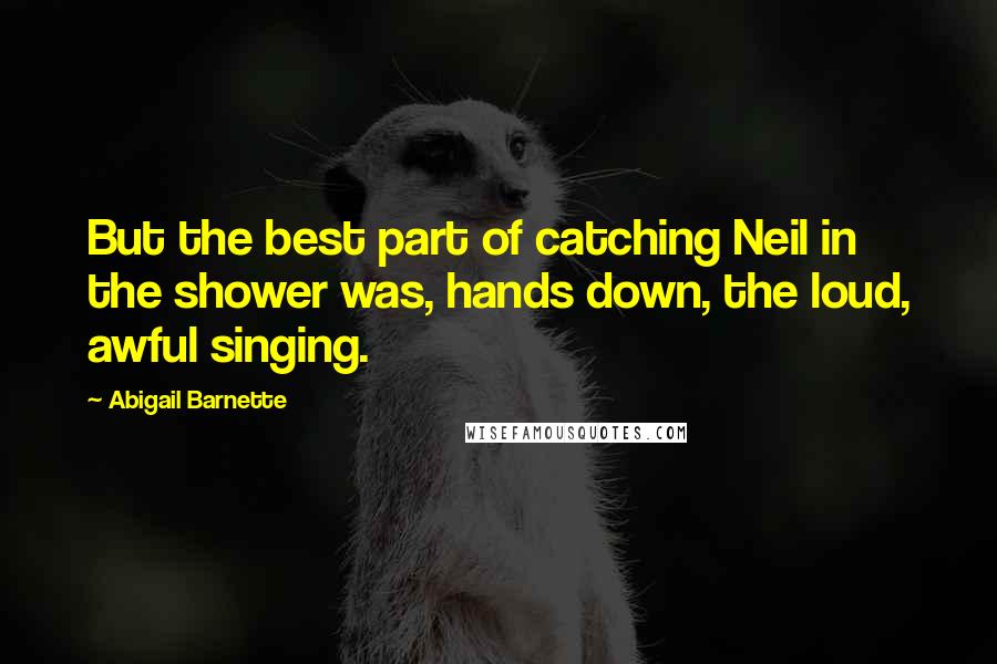 Abigail Barnette quotes: But the best part of catching Neil in the shower was, hands down, the loud, awful singing.