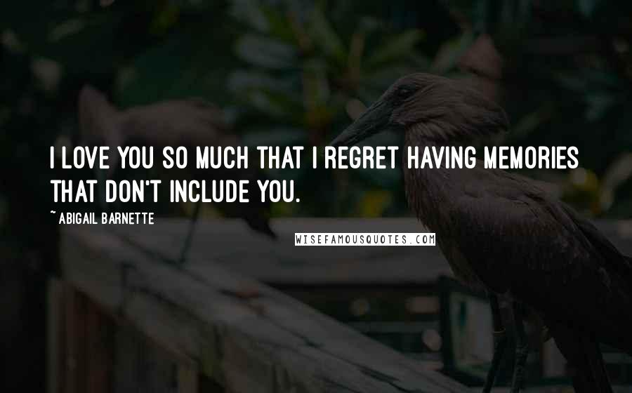 Abigail Barnette quotes: I love you so much that I regret having memories that don't include you.