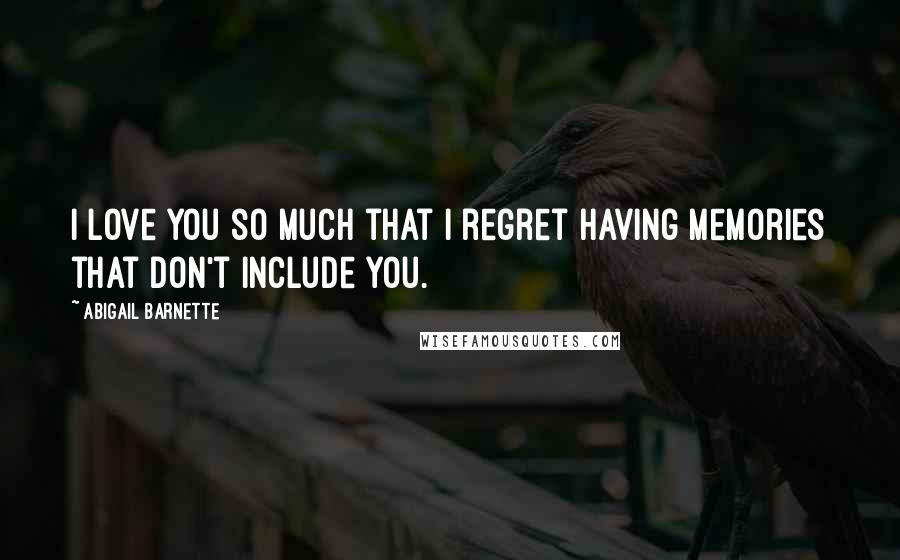 Abigail Barnette quotes: I love you so much that I regret having memories that don't include you. Abigail Barnette quotes: I love you so much that I regret having memories that don't include you.