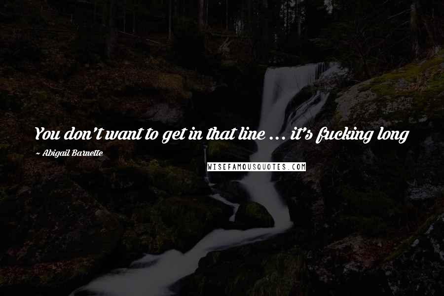 Abigail Barnette quotes: You don't want to get in that line ... it's fucking long