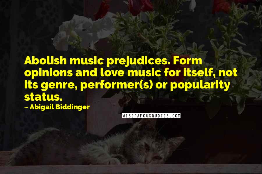 Abigail Biddinger quotes: Abolish music prejudices. Form opinions and love music for itself, not its genre, performer(s) or popularity status.