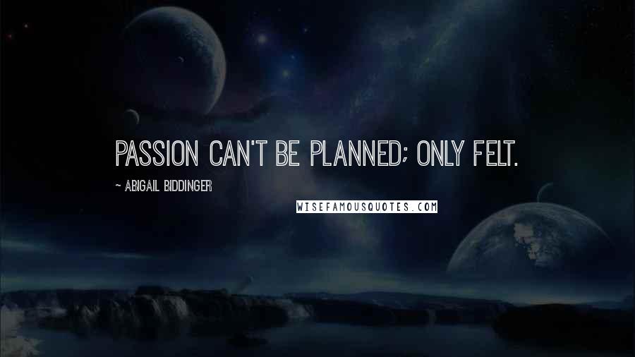 Abigail Biddinger quotes: Passion can't be planned; only felt.