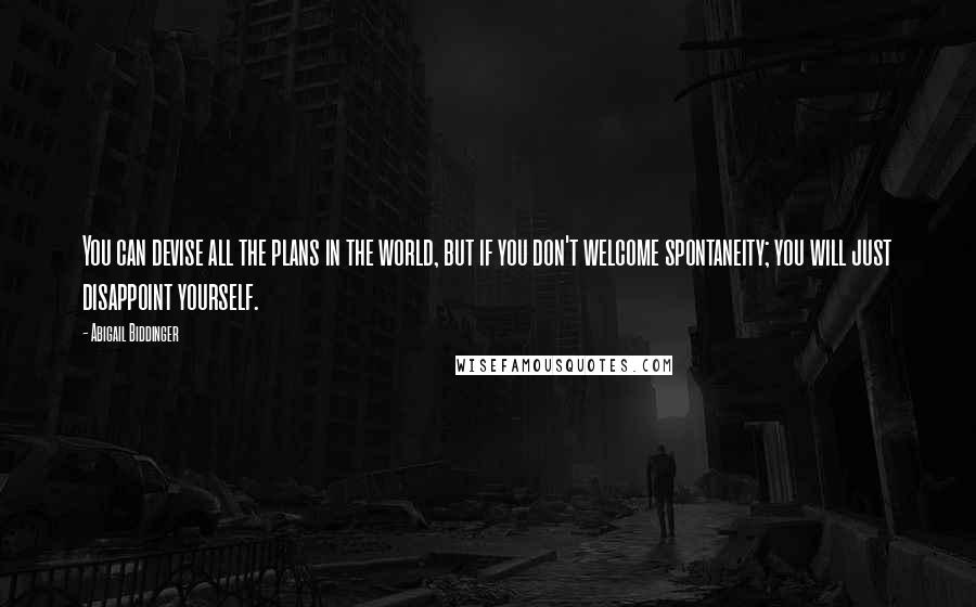 Abigail Biddinger quotes: You can devise all the plans in the world, but if you don't welcome spontaneity; you will just disappoint yourself.