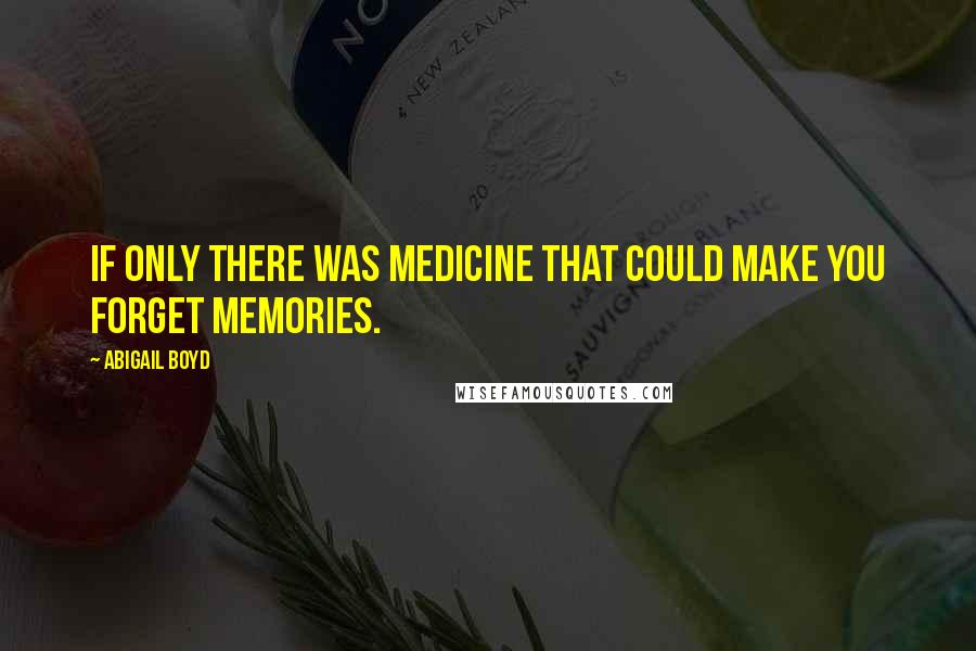 Abigail Boyd quotes: If only there was medicine that could make you forget memories.