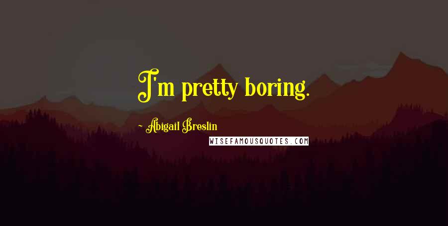 Abigail Breslin quotes: I'm pretty boring.
