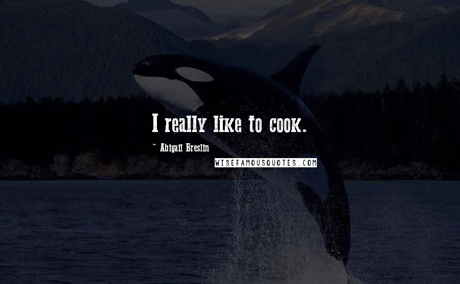 Abigail Breslin quotes: I really like to cook.