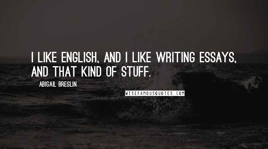 Abigail Breslin quotes: I like English, and I like writing essays, and that kind of stuff.