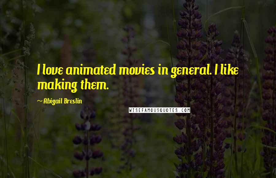 Abigail Breslin quotes: I love animated movies in general. I like making them.