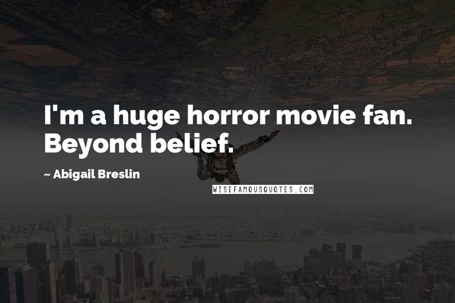 Abigail Breslin quotes: I'm a huge horror movie fan. Beyond belief.