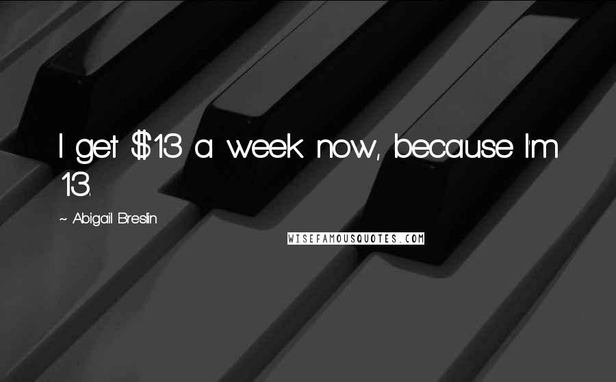 Abigail Breslin quotes: I get $13 a week now, because I'm 13.