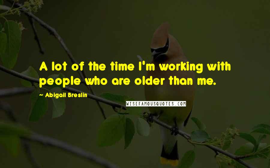 Abigail Breslin quotes: A lot of the time I'm working with people who are older than me.