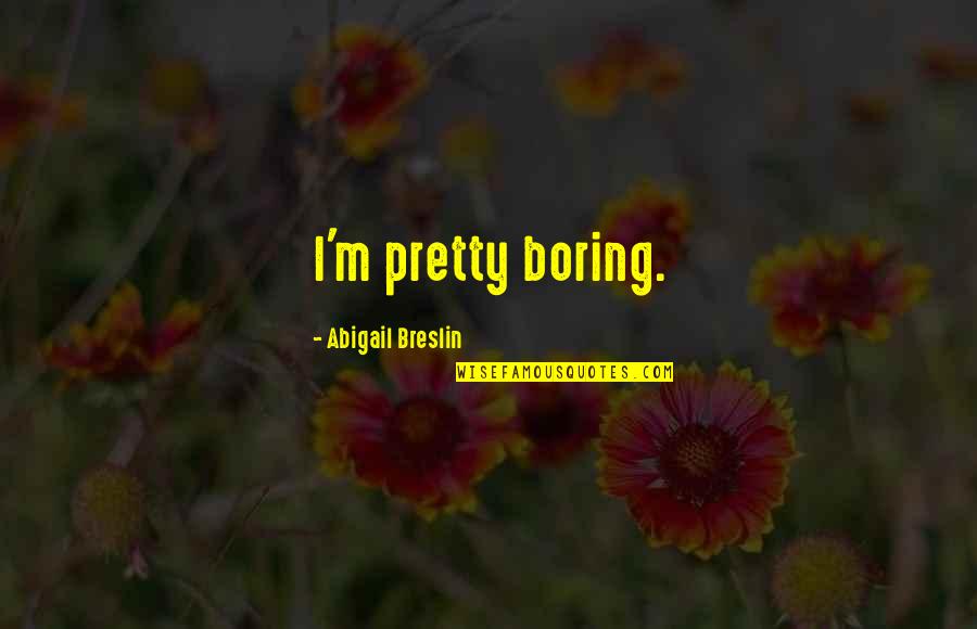 Abigail Breslin Quotes By Abigail Breslin: I'm pretty boring.
