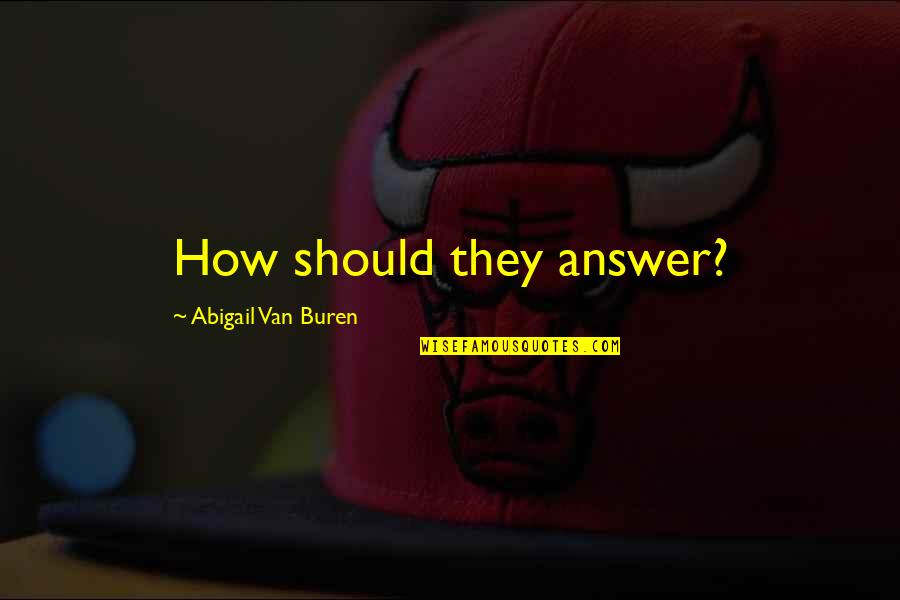Abigail Buren Quotes By Abigail Van Buren: How should they answer?