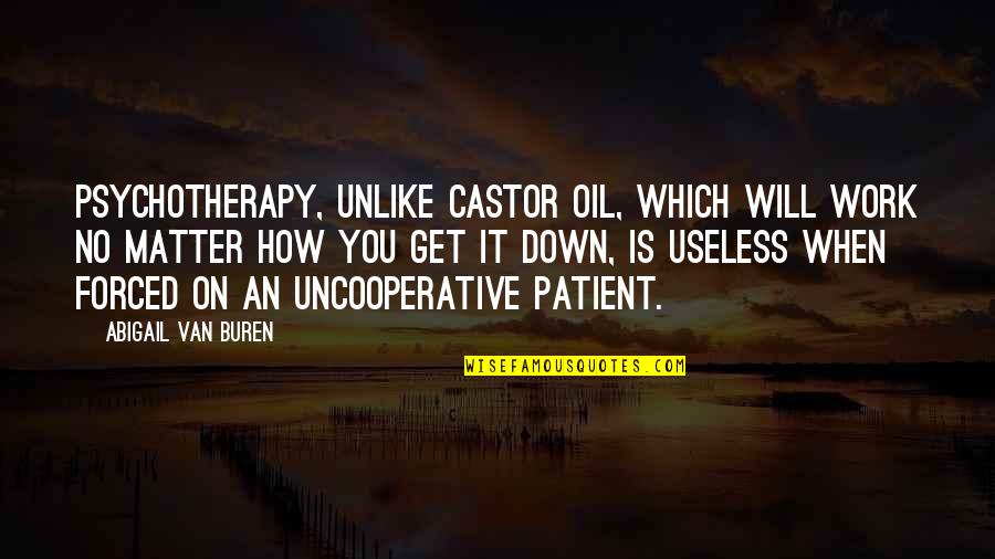 Abigail Buren Quotes By Abigail Van Buren: Psychotherapy, unlike castor oil, which will work no