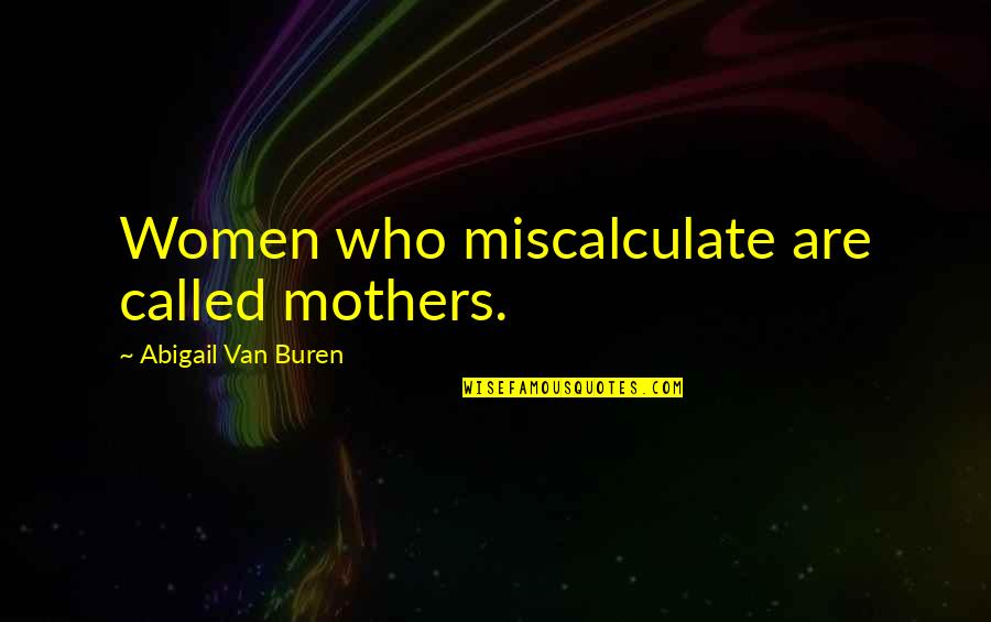 Abigail Buren Quotes By Abigail Van Buren: Women who miscalculate are called mothers.