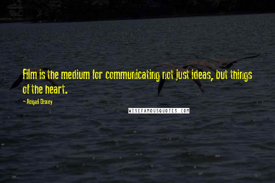 Abigail Disney quotes: Film is the medium for communicating not just ideas, but things of the heart.