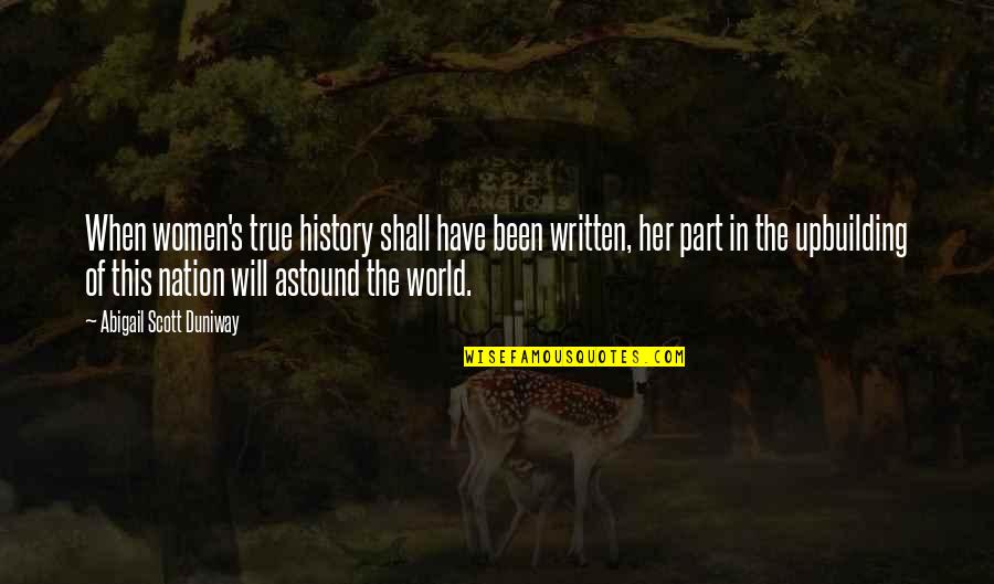 Abigail Duniway Quotes By Abigail Scott Duniway: When women's true history shall have been written,