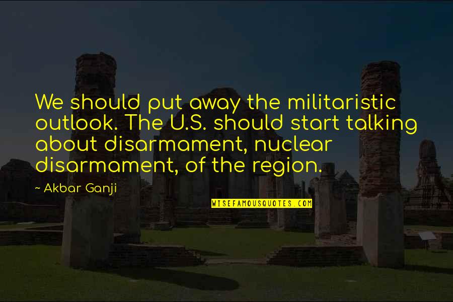 Abigail Folger Quotes By Akbar Ganji: We should put away the militaristic outlook. The
