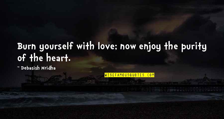 Abigail Folger Quotes By Debasish Mridha: Burn yourself with love; now enjoy the purity