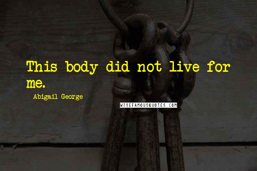 Abigail George quotes: This body did not live for me.